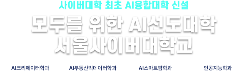 사이버대학 최초 AI융합대학 신설. 모두를 위한 AI선도대학 서울사이버대학교. AI크리에이터학과, AI부동산빅데이터학과, AI스마트팜학과, 인공지능학과